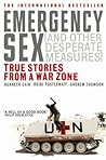 Emergency Sex and Other Desperate Measures: True Stories from a War Zone