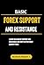Basic Forex Support And Resistance: Learning The Basic of Support and Resistance and How to Effectively Identify Them (Forex, Forex Trading System, Forex ... Commodities, Stocks, Currency Trading)