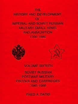 Soviet Russian Postwar Military Pistols and Cartridges, 1945-1986 (History and Development of Imperial and Soviet Russian Military Small Arms and Ammunition, 1700-1986, Vol. 16)