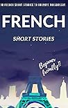 French Tales for Language Learners: 10 Beginner-Friendly Short Stories to Expand Your Vocabulary: Journey Through Words: 10 Short Stories for Beginners ... Vocabulary and Adventure (French Edition)