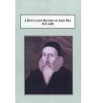 A Reputation History of John Dee, 1527-1609: The Life of an Elizabethan Intellectual (Hardcover)