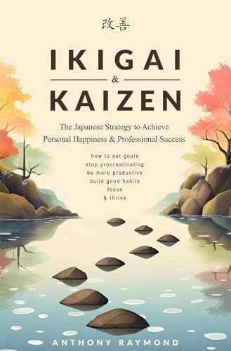 Ikigai & Kaizen: The Japanese Strategy to Achieve Personal Happiness and Professional Success (How to set goals, stop procrastinating, be more productive, build good habits, focus, & thrive)