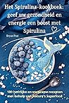 Het Spirulina-kookboek: geef uw gezondheid en energie een boost met Spirulina (Dutch Edition)