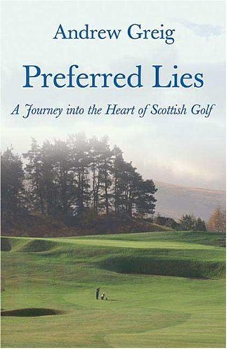 Preferred Lies: A Journey into the Heart of Scottish Golf 1st edition by Greig, Andrew (2007) Hardcover
