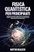FISICA QUANTISTICA PER PRIN...