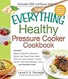 The Everything Healthy Pressure Cooker Cookbook: Includes Eggplant Caponata, Butternut Squash and Ginger Soup, Italian Herb and Lemon Chicken, Tomato ... Wine...and hundreds more! (Everything Series)