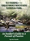 Fly Fishing in the Great Smoky Mountains National Park: An Insider's Guide to A Pursuit of Passion Fly Fishing in the Great Smoky Mountains National Park: An Insider's Guide to A Pursuit of Passion