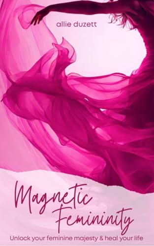 Magnetic Femininity: Unlock Your Feminine Majesty And Heal Your Life (Kindle Edition)