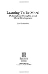 Learning to Be Moral: Philosophical Thoughts About Moral Development (Studies in Applied Philosophy) Learning to Be Moral: Philosophical Thoughts About Moral Development (Studies in Applied Philosophy)