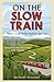 On The Slow Train: Twelve G...