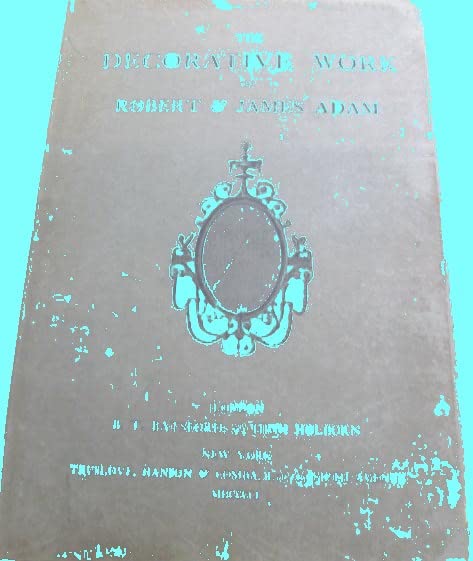 Rare THE DECORATIVE WORK 0F ROBERT AND JAMES ADAM, BEING A REPRODUCTION OF THE PLATES ILLUSTRATING DECORATIONA AND FURNITURE FROM THEIR "WORKS IN ARCHITECTURE" PUBLISHED 1778-1812 - Unknown - B.T. Batford; Truslove, Hanson and Comba, London, New York -... (Hardcover)