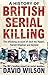 A History of British Serial Killing by David Wilson