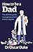 How to Be a Dad, The New Dad's Survival Guide, What to Expect... by Oscar Duke