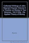 A Treatise on Money, Vol. 2: The Applied Theory of Money (The Collected Writings of John Maynard Keynes, Vol. 6) A Treatise on Money, Vol. 2: The Applied Theory of Money (The Collected Writings of John Maynard Keynes, Vol. 6)