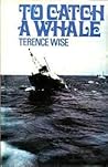 To Catch a Whale by Terence Wise To Catch a Whale by Terence Wise