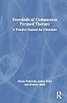 Essentials of Compassion Focused Therapy: A Practice Manual for Clinicians Essentials of Compassion Focused Therapy: A Practice Manual for Clinicians