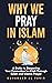 Why We Pray in Islam: A Gui...