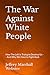 The War Against White People: How The Left Is Trying to Destroy Us -- And Why We Have to Fight Back