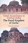 Tribal Ascendancy in Central India the Gond Kingdom of Garha Tribal Ascendancy in Central India the Gond Kingdom of Garha