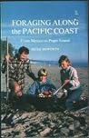 Foraging Along the Pacific Coast: From Mexico to Puget Sound : The Complete Illustrated Handbook Foraging Along the Pacific Coast: From Mexico to Puget Sound : The Complete Illustrated Handbook
