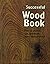 SUCCESSFUL WOOD BOOK: HOW TO CHOOSE, USE, AND FINISH EVERY KIND OF WOOD.