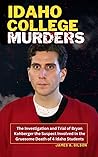 IDAHO COLLEGE MURDERS: The Investigation and Trial of Bryan Kohberger the Suspect Involved In the Gruesome Death of 4 Idaho Students