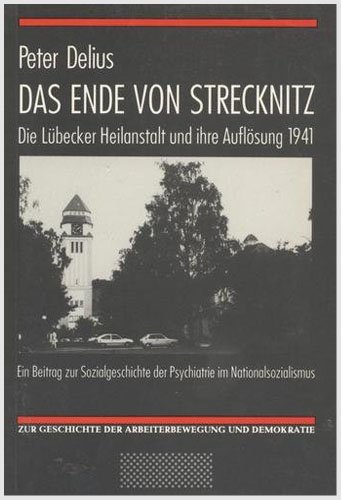 Das Ende von Strecknitz: Die Lübecker Heilanstalt und ihre Auflösung 1941 : ein Beitrag zur Sozialgeschichte der Psychiatrie im Nationalsozialismus ... in Schleswig-Holstein) (German Edition)