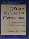 Joy As a Metaphor: A Phenomenological and Aesthetic Investigation of Social and Educational Change (Critical Education and Ethics)