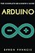 Arduino : The Complete Beginner's Guide by Byron Francis (2016-11-27)