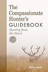 The Compassionate Hunter's Guidebook: Hunting from the Heart (Mother Earth News Books for Wiser Living) by Olson, Miles (2014) Paperback