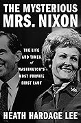 The Mysterious Mrs. Nixon: The Life and Times of Washington’s Most Private First Lady