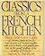 Classics from a French kitchen : delicious, simple recipes, both ancient and modern, together with savory history and gastronomic lore in the grand tradition of the cuisine of France