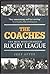 The Coaches : the Men Who Changed Rugby League