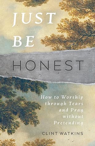 Just Be Honest: How to Worship through Tears and Pray without Pretending