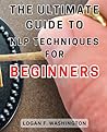 The Ultimate Guide to NLP Techniques for Beginners: Unlock the Power of NLP Techniques: Your Comprehensive Beginner's Handbook for Transformation and Success The Ultimate Guide to NLP Techniques for Beginners: Unlock the Power of NLP Techniques: Your Comprehensive Beginner's Handbook for Transformation and Success