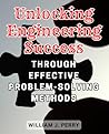 Unlocking Engineering Success Through Effective Problem-Solving Methods: Boost Your Engineering Career with Proven Problem-Solving Techniques for Unparalleled Success Unlocking Engineering Success Through Effective Problem-Solving Methods: Boost Your Engineering Career with Proven Problem-Solving Techniques for Unparalleled Success