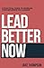 Lead Better Now: A Practical Guide to Increase Your Influence as a Leader