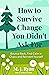 How to Survive Change You Didn't Ask For: Bounce Back, Find Calm in Chaos and Reinvent Yourself (Change for the Better, Uncertainty of Life)