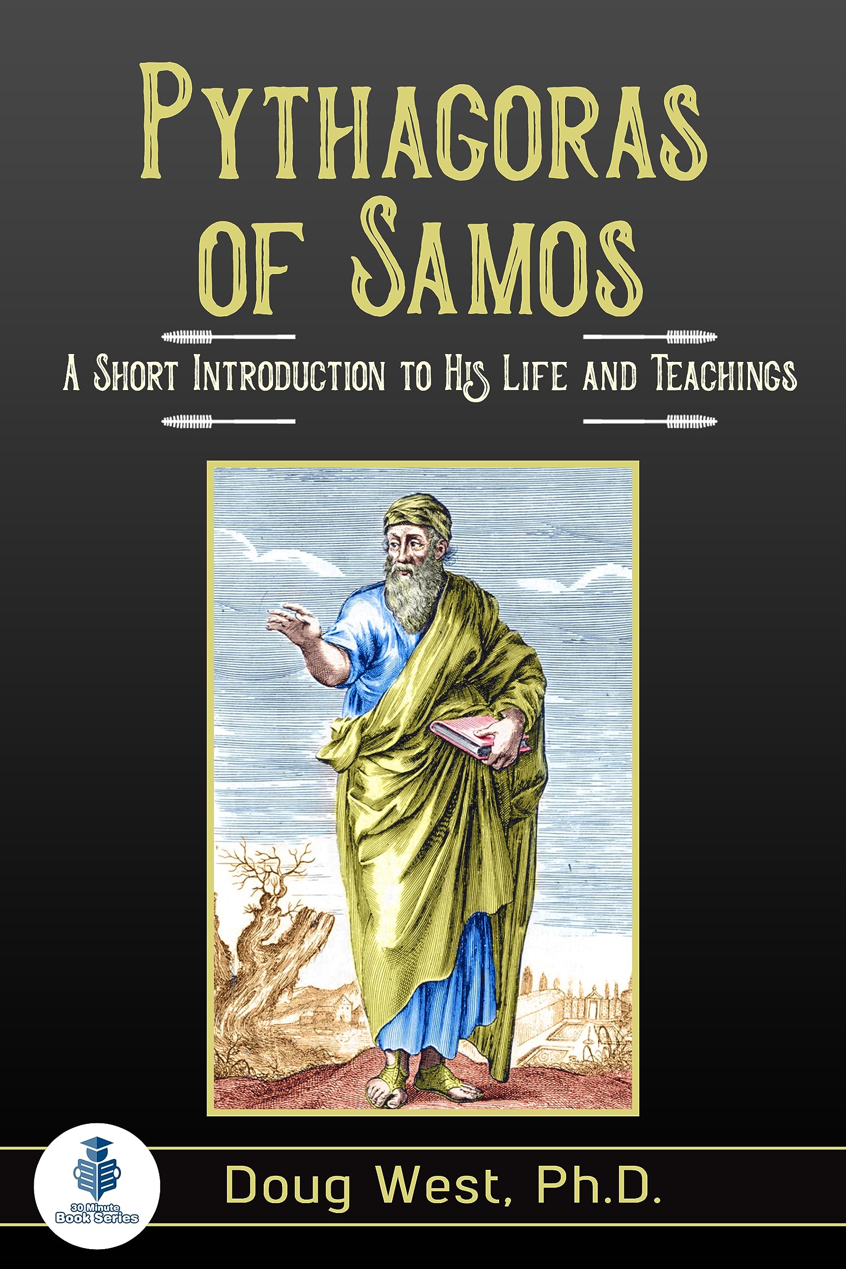 Pythagoras of Samos: A Short Introduction to His Life and Teachings (30 Minute Book Series)