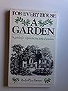 For Every House a Garden: A Guide for Reproducing Period Gardens For Every House a Garden: A Guide for Reproducing Period Gardens