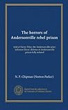 The horrors of Andersonville rebel prison: trial of Henry Wirz, the Andersonville jailer; Jefferson Davis' defense of Andersonville prison fully refuted