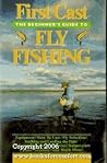 First Cast: The Beginner's Guide to Fly Fishing First Cast: The Beginner's Guide to Fly Fishing