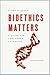 Bioethics Matters: A Guide ...