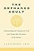 The Orphaned Adult: Understanding and Coping With Grief and Change After the Dea