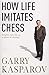 How Life Imitates Chess by Gary Kasparov (2008-03-06)