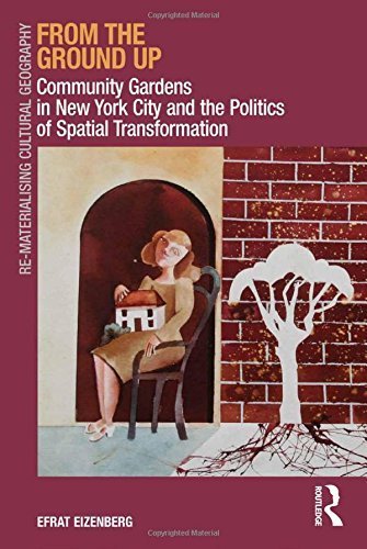 From the Ground Up: Community Gardens in New York City and the Politics of Spatial Transformation (Re-Materialising Cultural Geography) by Efrat Eizenberg (2013-01-28)