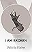I AM BROKEN