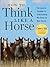 How To Think Like A Horse: Essential Insights for Understanding Equine Behavior and Building an Effective Partnership with Your Horse by Cherry Hill
