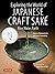 Exploring the World of Japanese Craft Sake: Rice, Water, Earth