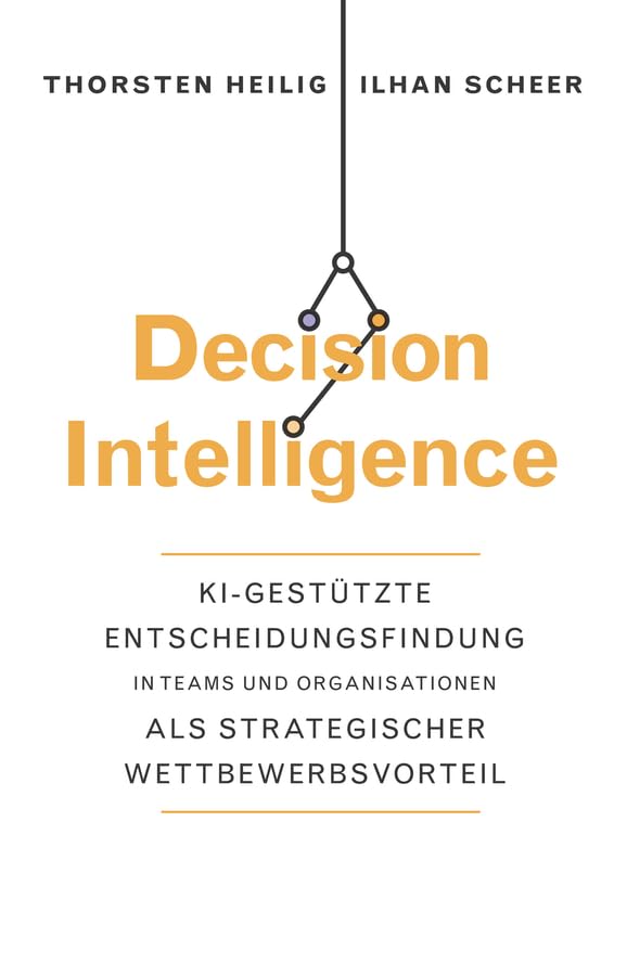 Decision Intelligence: KI-gestützte Entscheidungsfindung in Teams und Organisationen als strategischer Wettbewerbsvorteil (German Edition)